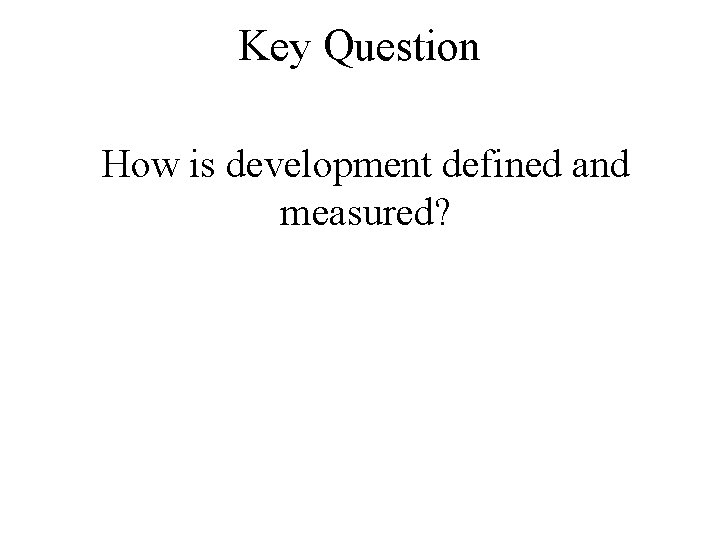 Key Question How is development defined and measured? 