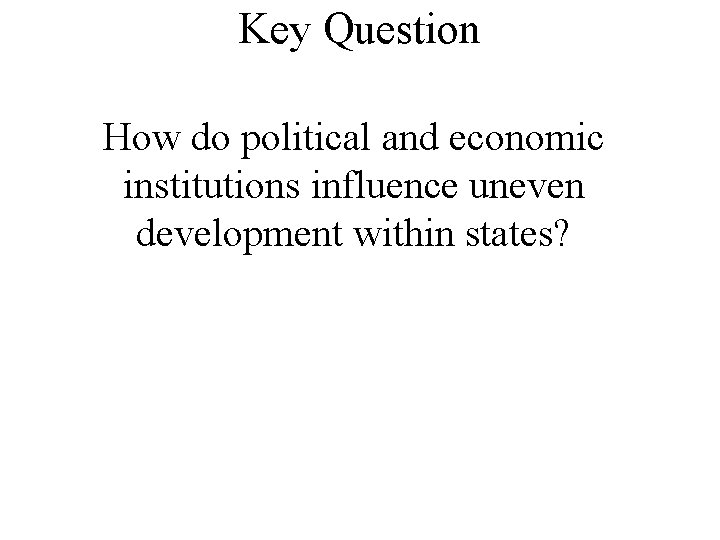 Key Question How do political and economic institutions influence uneven development within states? 