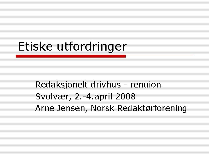 Etiske utfordringer Redaksjonelt drivhus - renuion Svolvær, 2. -4. april 2008 Arne Jensen, Norsk