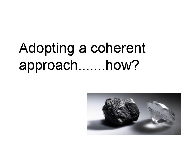 Adopting a coherent approach. . . . how? 