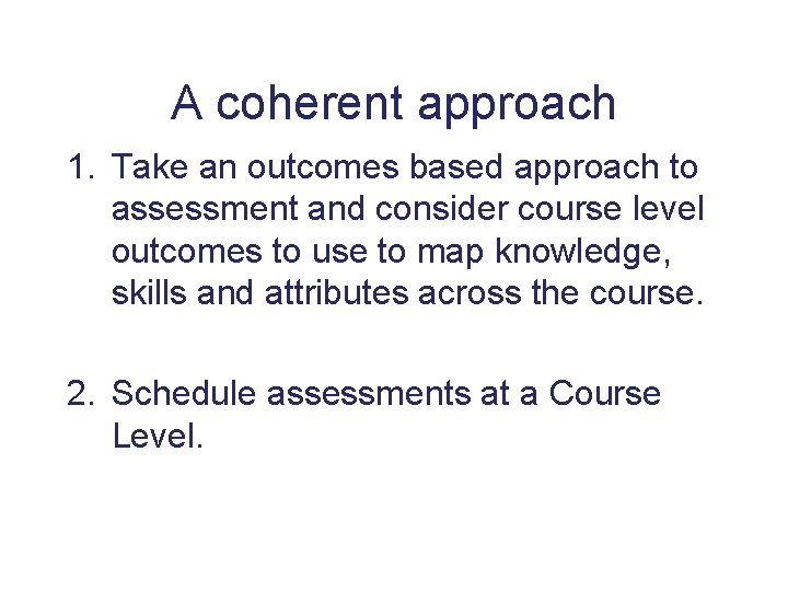 A coherent approach 1. Take an outcomes based approach to assessment and consider course