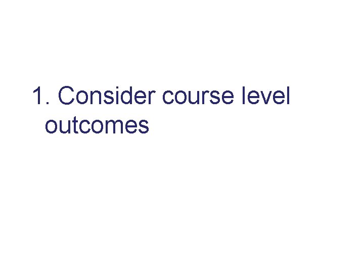 1. Consider course level outcomes 