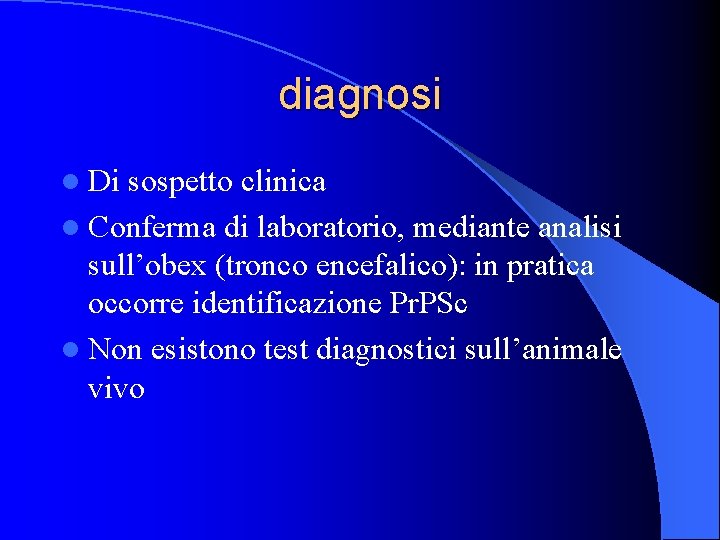 diagnosi l Di sospetto clinica l Conferma di laboratorio, mediante analisi sull’obex (tronco encefalico):