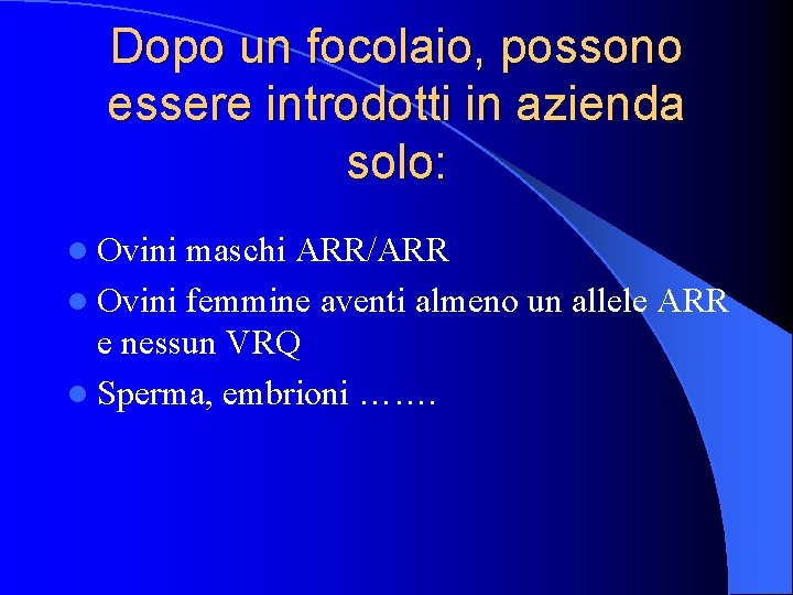 Dopo un focolaio, possono essere introdotti in azienda solo: l Ovini maschi ARR/ARR l