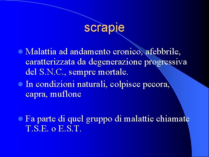 scrapie l Malattia ad andamento cronico, afebbrile, caratterizzata da degenerazione progressiva del S. N.