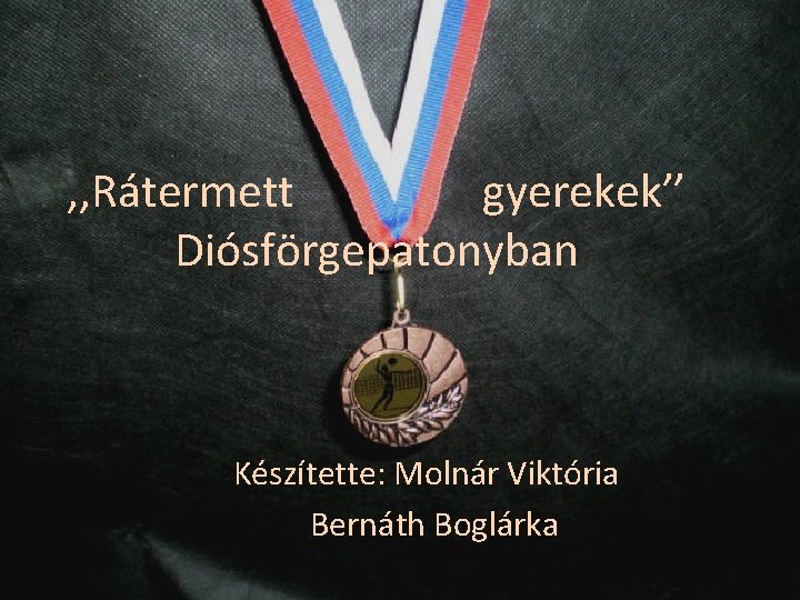 , , Rátermett gyerekek’’ Diósförgepatonyban Készítette: Molnár Viktória Bernáth Boglárka 