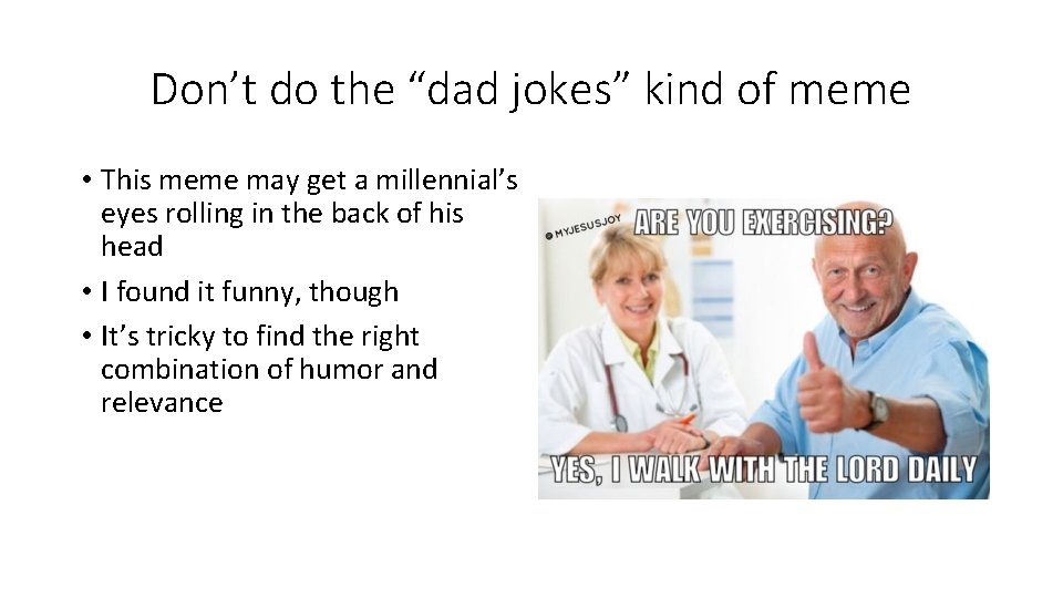 Don’t do the “dad jokes” kind of meme • This meme may get a