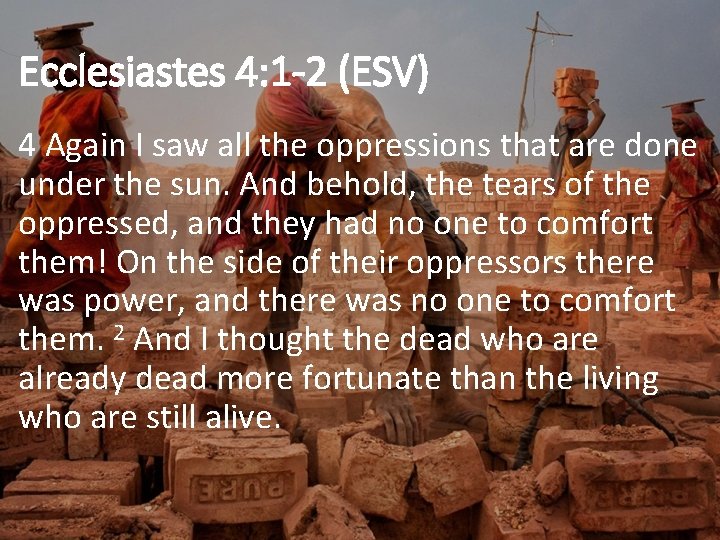 Ecclesiastes 4: 1 -2 (ESV) 4 Again I saw all the oppressions that are