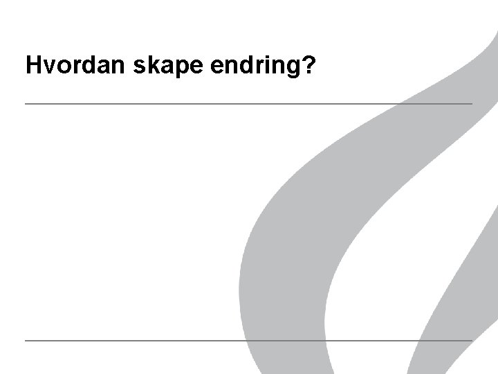 Hvordan skape endring? Hvordan skape endring?