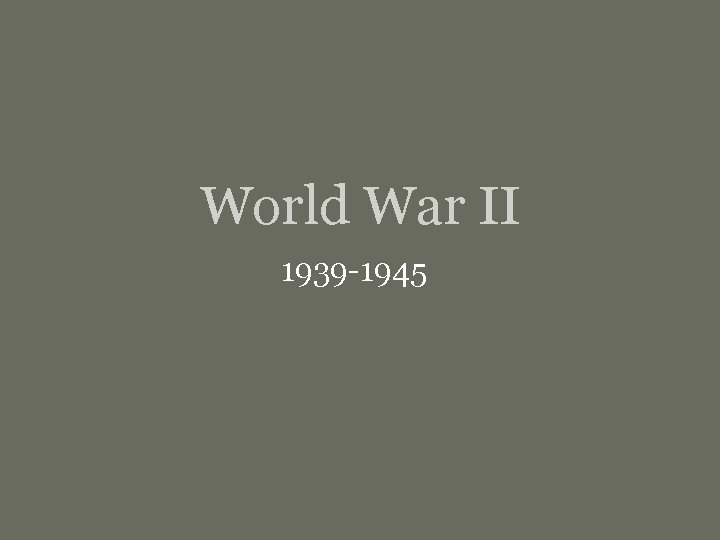 World War II 1939 -1945 