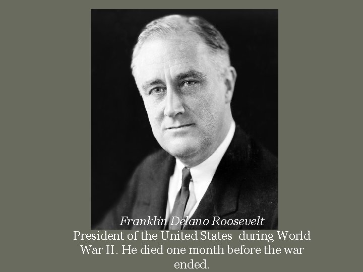 Franklin Delano Roosevelt President of the United States during World War II. He died