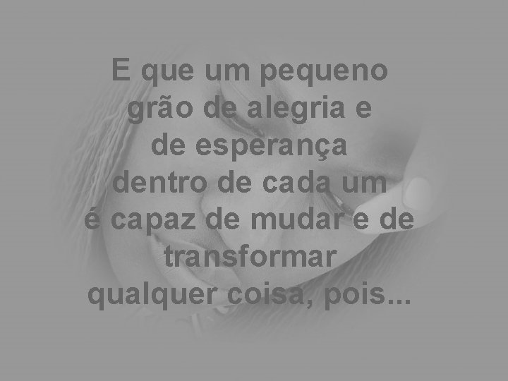 E que um pequeno grão de alegria e de esperança dentro de cada um