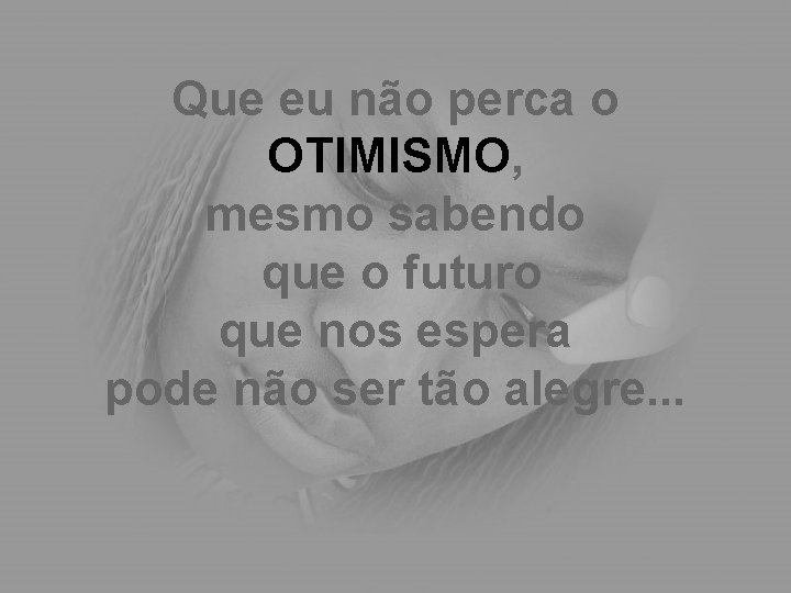 Que eu não perca o OTIMISMO, mesmo sabendo que o futuro que nos espera