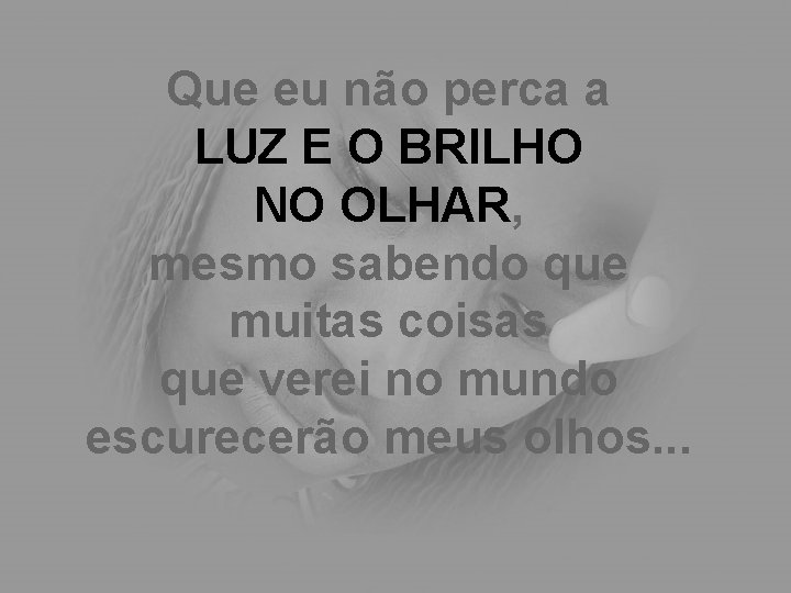 Que eu não perca a LUZ E O BRILHO NO OLHAR, mesmo sabendo que