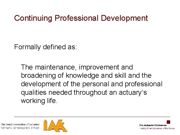 Continuing Professional Development Formally defined as: The maintenance, improvement and broadening of knowledge and