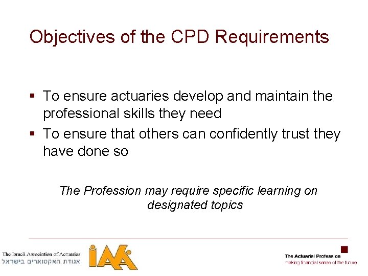 Objectives of the CPD Requirements § To ensure actuaries develop and maintain the professional