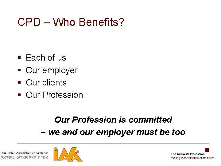 CPD – Who Benefits? § § Each of us Our employer Our clients Our