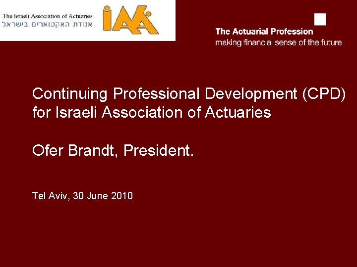 Continuing Professional Development (CPD) for Israeli Association of Actuaries Ofer Brandt, President. Tel Aviv,