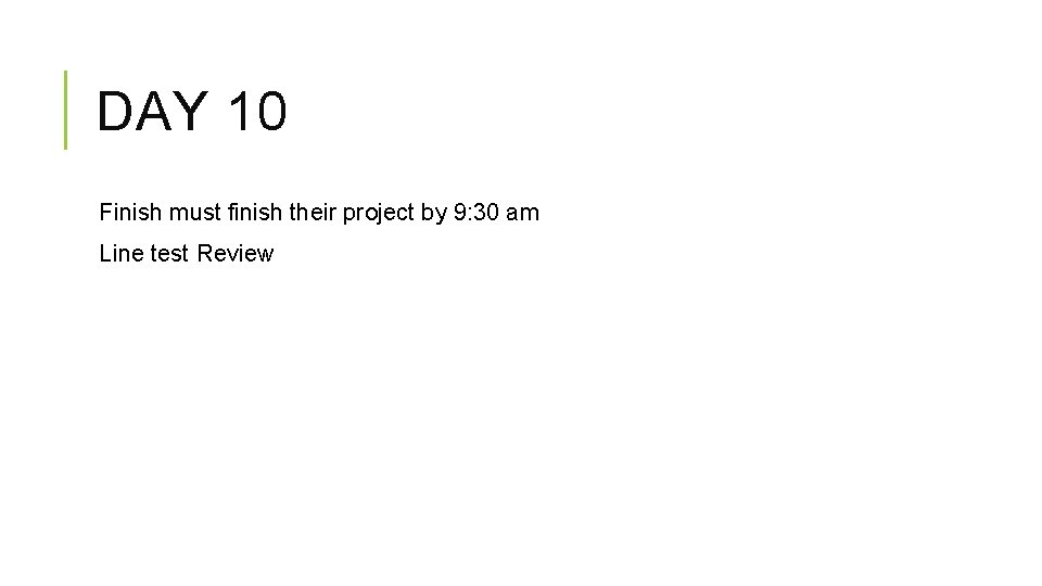 DAY 10 Finish must finish their project by 9: 30 am Line test Review