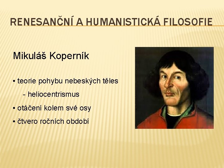 RENESANČNÍ A HUMANISTICKÁ FILOSOFIE Mikuláš Koperník • teorie pohybu nebeských těles - heliocentrismus •
