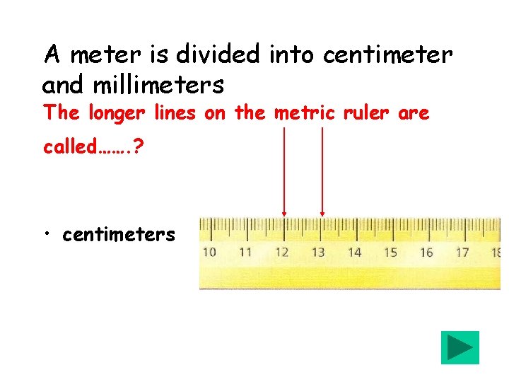 A meter is divided into centimeter and millimeters The longer lines on the metric