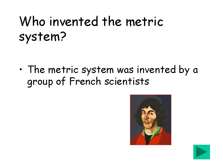 Who invented the metric system? • The metric system was invented by a group