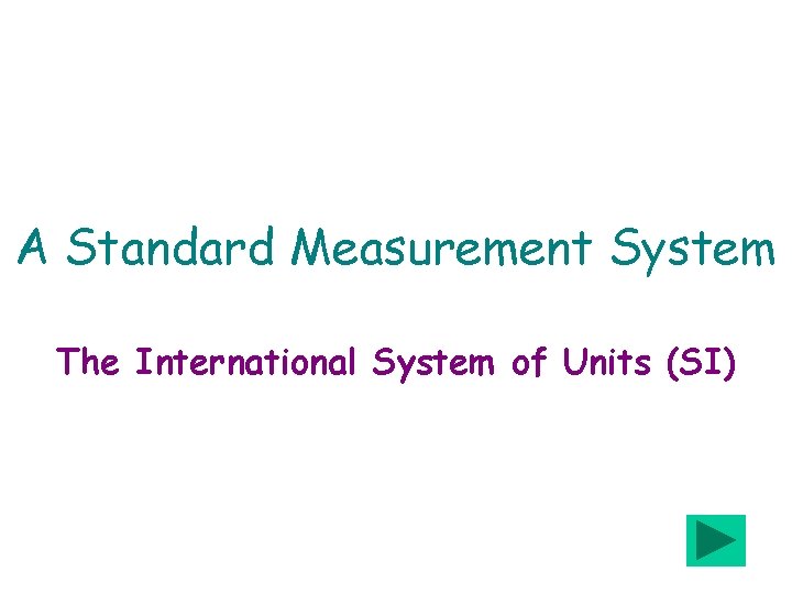 A Standard Measurement System The International System of Units (SI) 