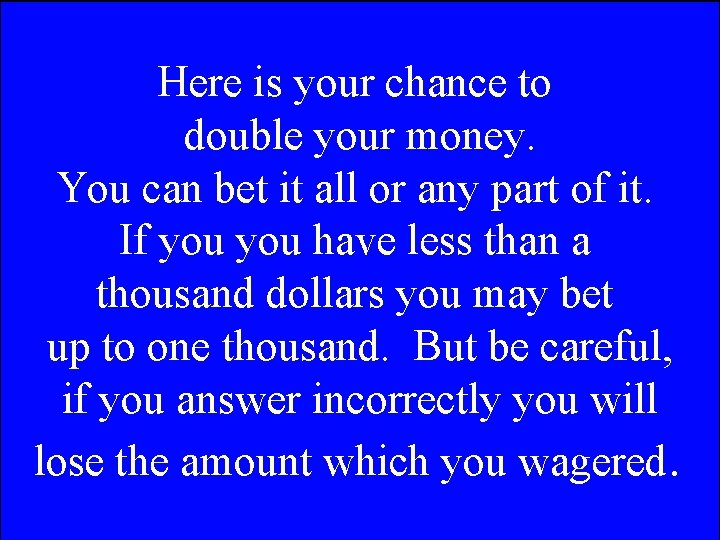 Here is your chance to double your money. You can bet it all or