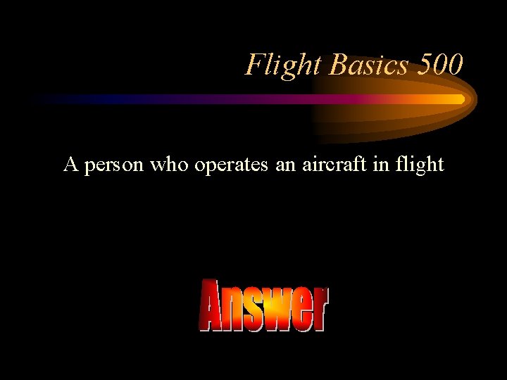 Flight Basics 500 A person who operates an aircraft in flight 