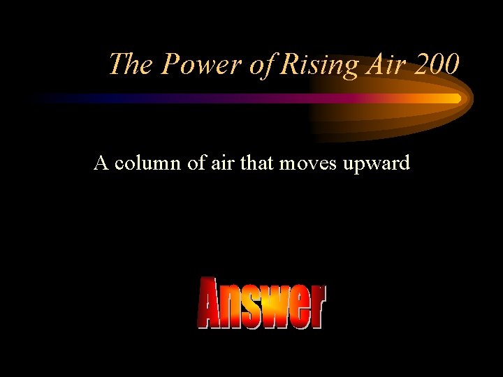 The Power of Rising Air 200 A column of air that moves upward 