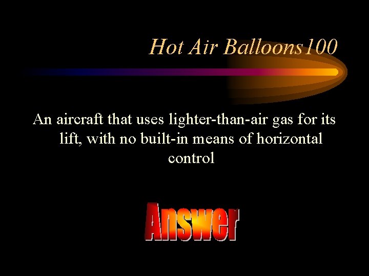 Hot Air Balloons 100 An aircraft that uses lighter-than-air gas for its lift, with