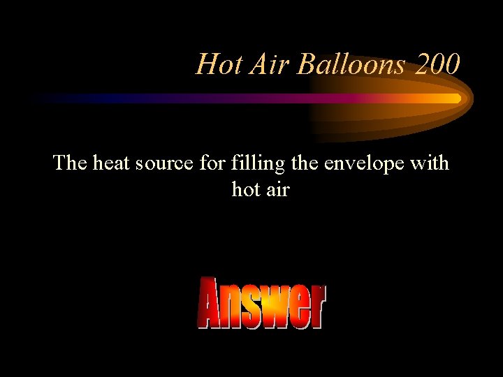 Hot Air Balloons 200 The heat source for filling the envelope with hot air