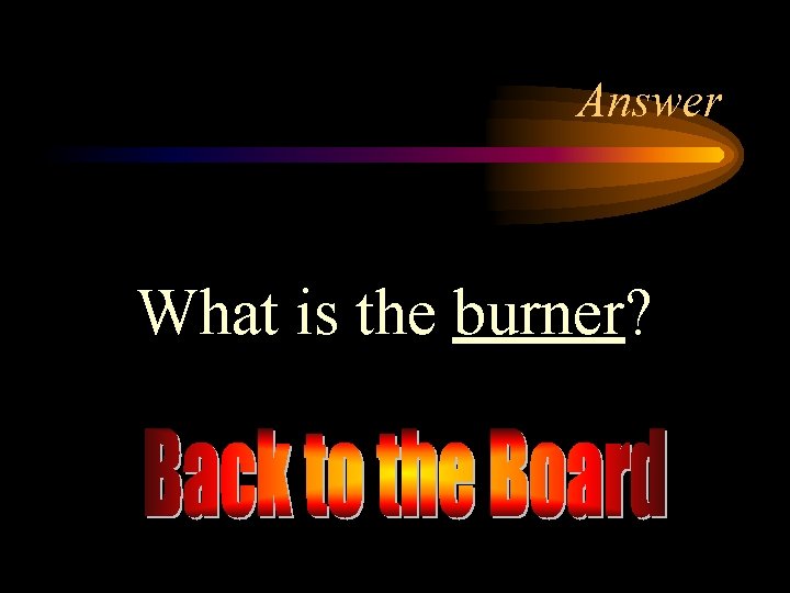 Answer What is the burner? 