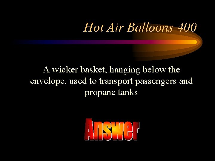 Hot Air Balloons 400 A wicker basket, hanging below the envelope, used to transport