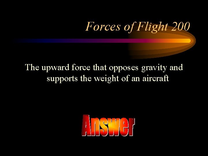 Forces of Flight 200 The upward force that opposes gravity and supports the weight