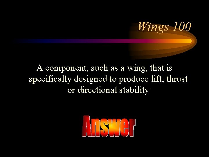 Wings 100 A component, such as a wing, that is specifically designed to produce