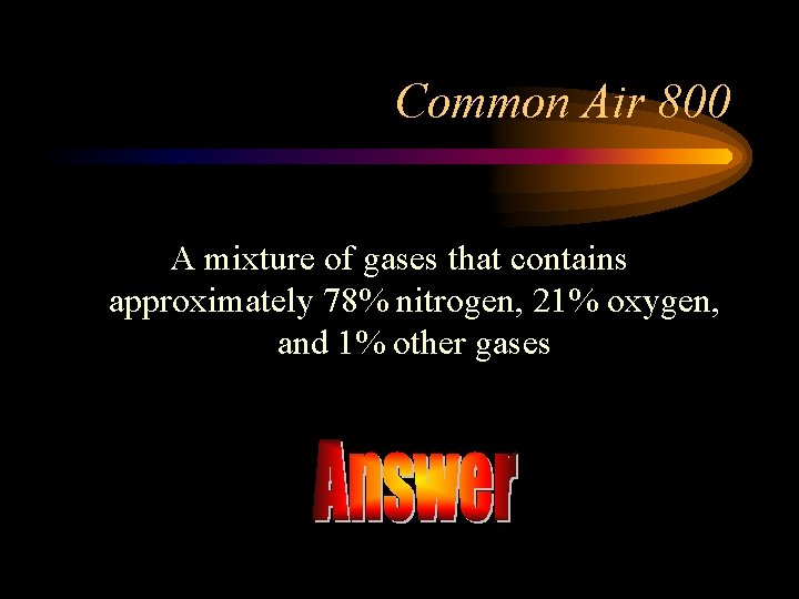 Common Air 800 A mixture of gases that contains approximately 78% nitrogen, 21% oxygen,