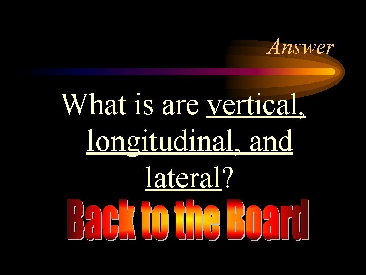 Answer What is are vertical, longitudinal, and lateral? 