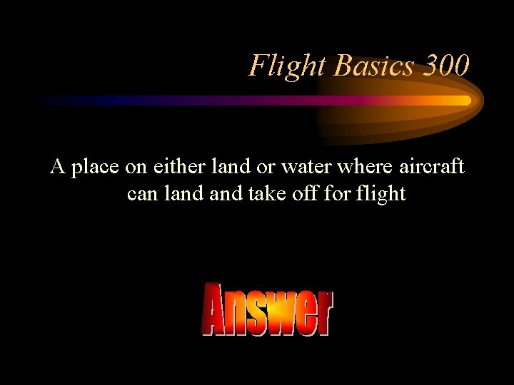 Flight Basics 300 A place on either land or water where aircraft can land
