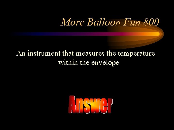 More Balloon Fun 800 An instrument that measures the temperature within the envelope 