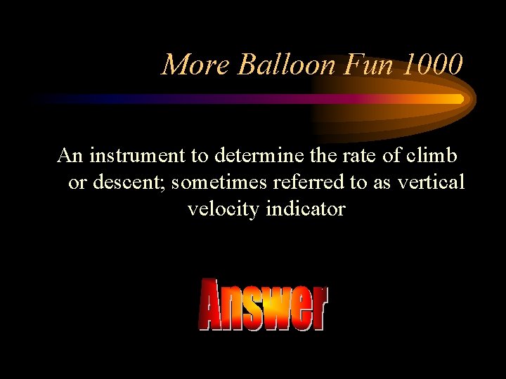 More Balloon Fun 1000 An instrument to determine the rate of climb or descent;