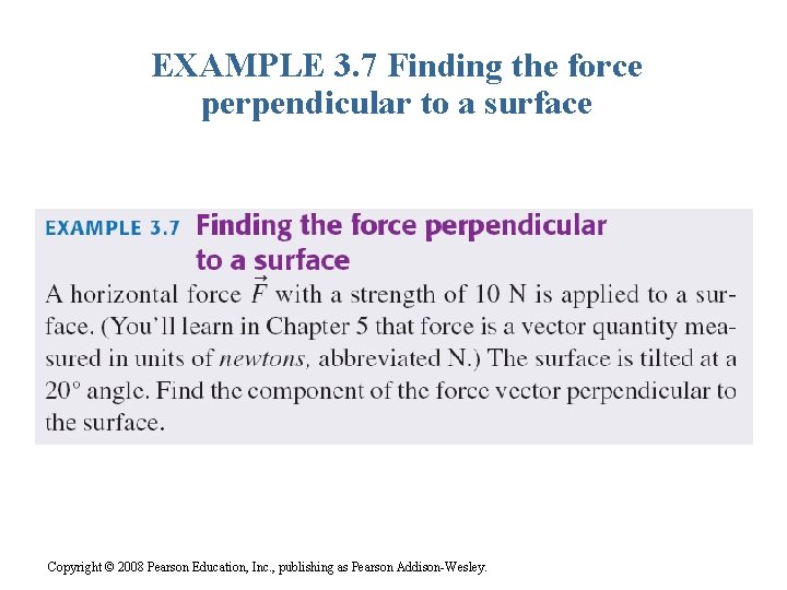 EXAMPLE 3. 7 Finding the force perpendicular to a surface Copyright © 2008 Pearson