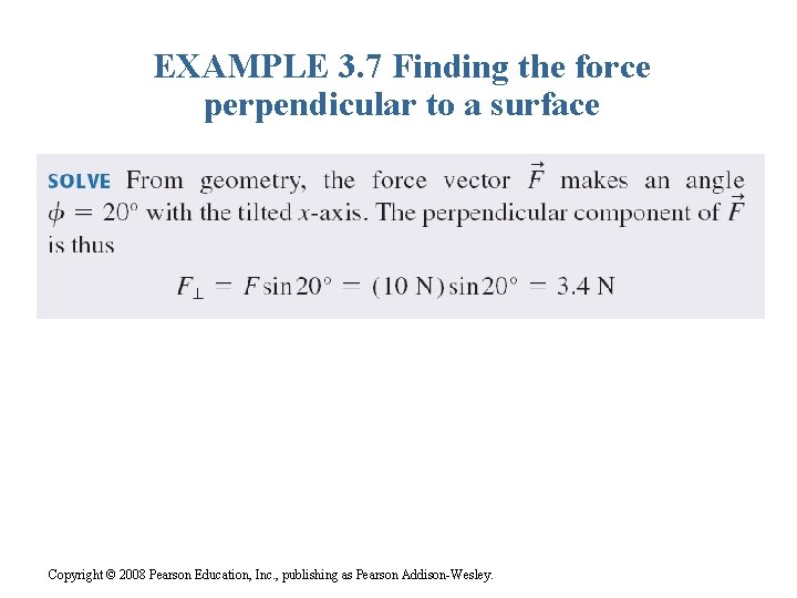 EXAMPLE 3. 7 Finding the force perpendicular to a surface Copyright © 2008 Pearson