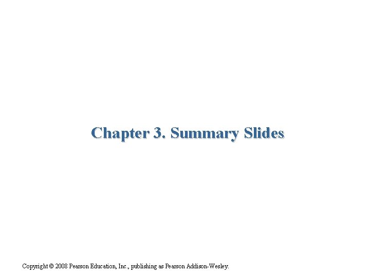 Chapter 3. Summary Slides Copyright © 2008 Pearson Education, Inc. , publishing as Pearson