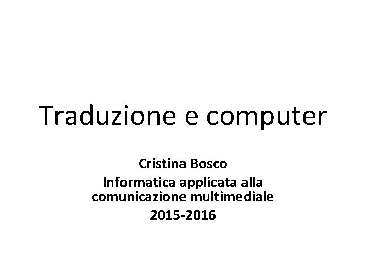 Traduzione e computer Cristina Bosco Informatica applicata alla comunicazione multimediale 2015 -2016 