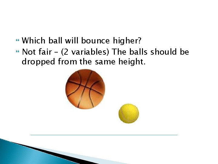  Which ball will bounce higher? Not fair – (2 variables) The balls should