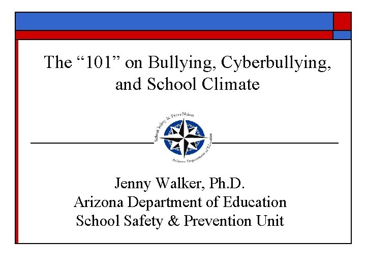 The “ 101” on Bullying, Cyberbullying, and School Climate Jenny Walker, Ph. D. Arizona