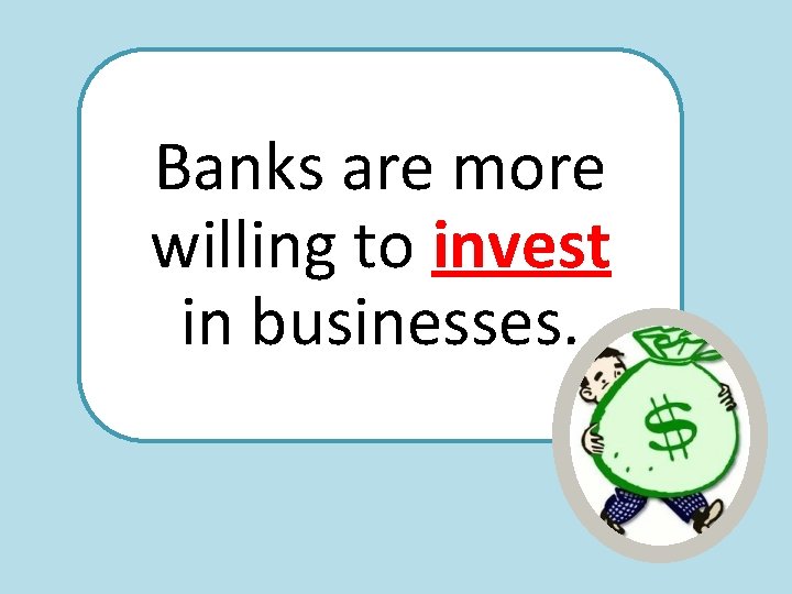 Banks are more willing to invest in businesses. 