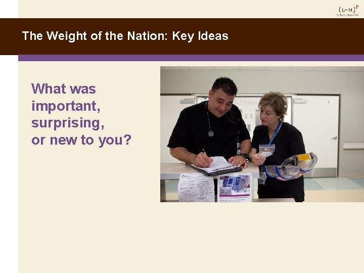 The Weight of the Nation: Key Ideas What was important, surprising, or new to