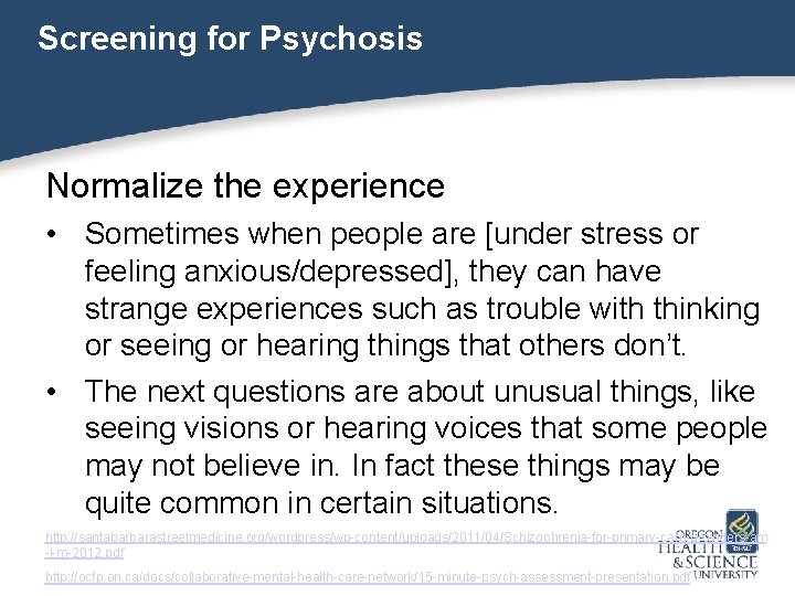 Screening for Psychosis Normalize the experience • Sometimes when people are [under stress or